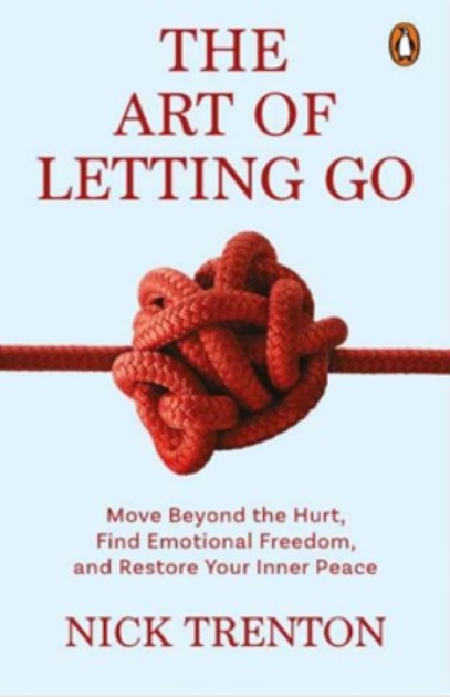 The Art Of Letting Go: Move Beyond The Hurt, Find Emotional Freedom And Restore Your Inner Peace